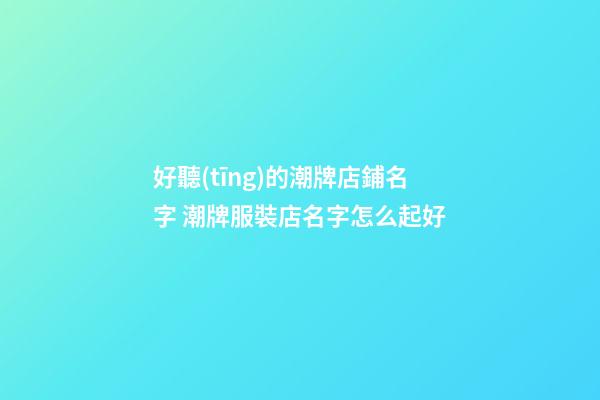 好聽(tīng)的潮牌店鋪名字 潮牌服裝店名字怎么起好-第1張-店鋪起名-玄機(jī)派